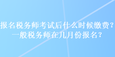 報名稅務(wù)師考試后什么時候繳費？一般稅務(wù)師在幾月份報名？