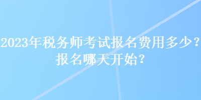 2023年稅務(wù)師考試報(bào)名費(fèi)用多少？報(bào)名哪天開(kāi)始？