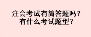 注會(huì)考試有簡答題嗎？有什么考試題型？