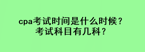 cpa考試時間是什么時候？考試科目有幾科？