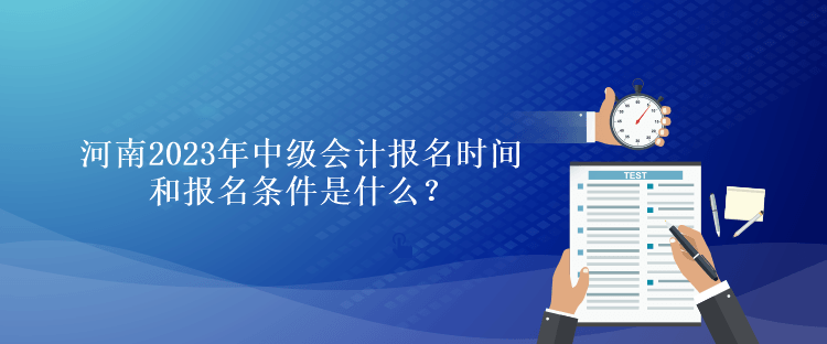 河南2023年中級會計報名時間和報名條件是什么？