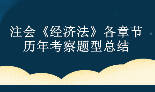 注會(huì)《經(jīng)濟(jì)法》各章節(jié)歷年考察題型總結(jié)