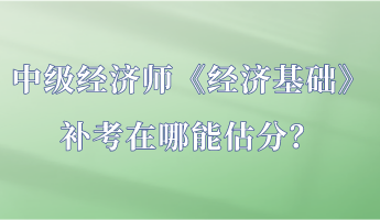 中級經濟師《經濟基礎》補考在哪能估分？