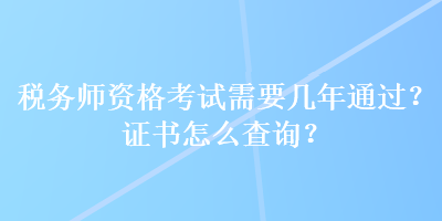 稅務師資格考試需要幾年通過？證書怎么查詢？