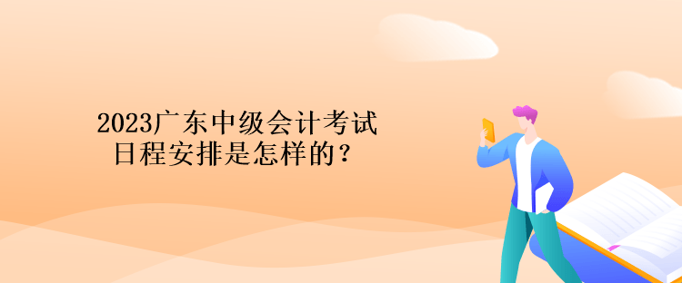 2023廣東中級會計考試日程安排是怎樣的？