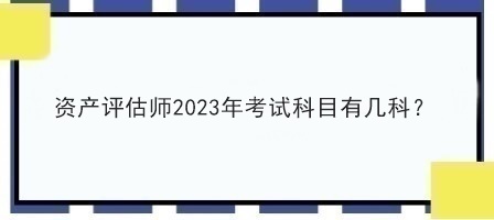 資產(chǎn)評(píng)估師2023年考試科目有幾科？