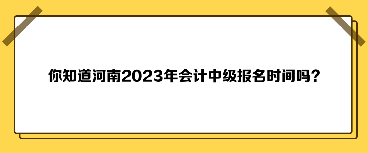 你知道河南2023年會(huì)計(jì)中級(jí)報(bào)名時(shí)間嗎？