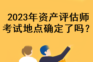 2023年資產(chǎn)評估師考試地點(diǎn)確定了嗎？