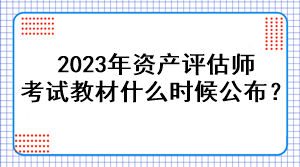 2023年資產(chǎn)評(píng)估師考試教材什么時(shí)候公布？