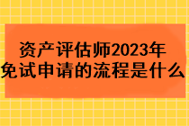 資產(chǎn)評估師2023年免試申請的流程是什么？