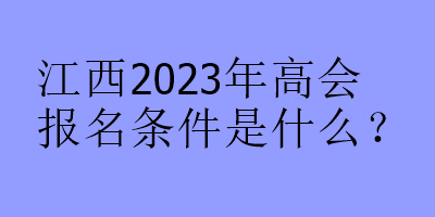 江西2023年高會報名條件是什么？