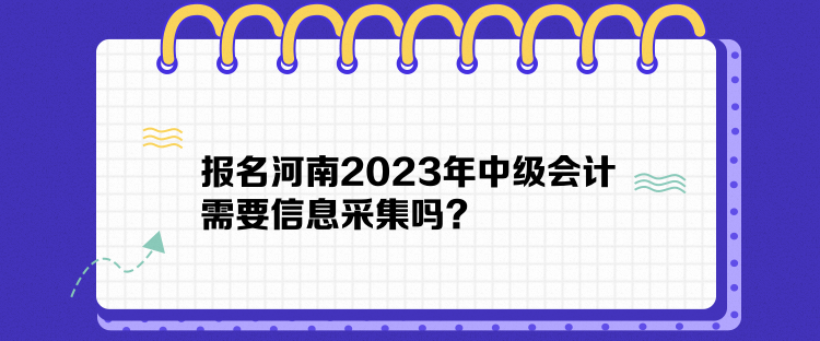 報名河南2023年中級會計需要信息采集嗎？