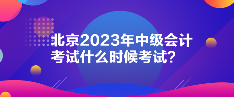 北京2023年中級(jí)會(huì)計(jì)考試什么時(shí)候考試？