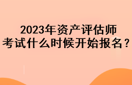 2023年資產評估師考試什么時候開始報名？