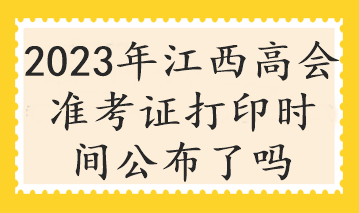 2023年江西高會準(zhǔn)考證打印時(shí)間公布了嗎