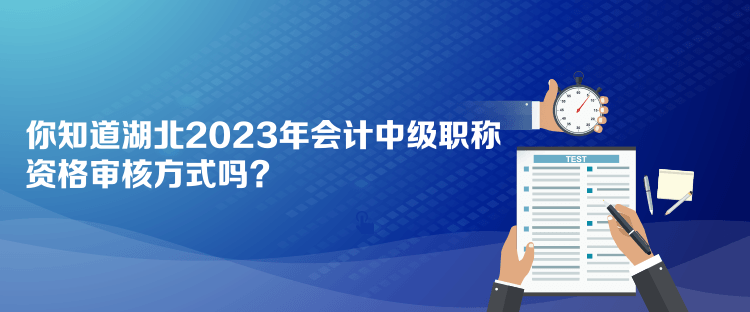 你知道湖北2023年會計中級職稱資格審核方式嗎？