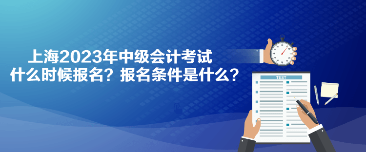 上海2023年中級會計考試什么時候報名？報名條件是什么？