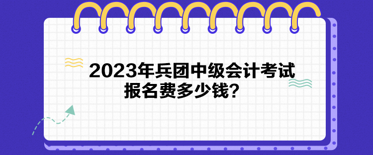 2023年兵團(tuán)中級會計考試報名費(fèi)多少錢？