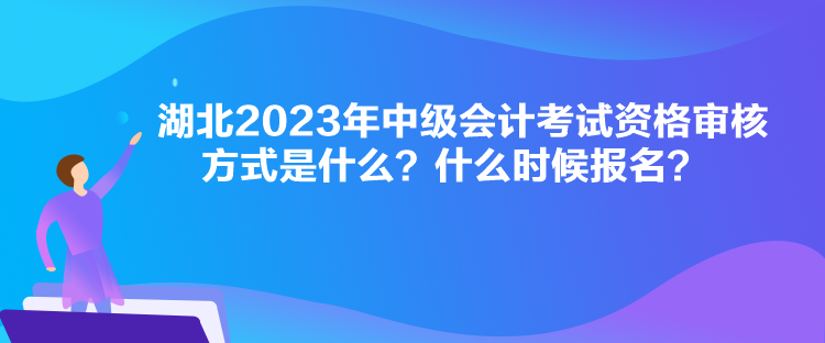 湖北2023年中級會計考試資格審核方式是什么？什么時候報名？