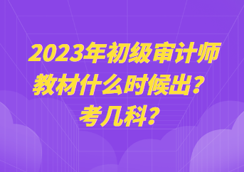 2023年初級審計師教材什么時候出？考幾科？