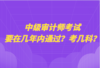 中級(jí)審計(jì)師考試要在幾年內(nèi)通過？考幾科？