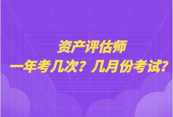 資產(chǎn)評估師一年考幾次？幾月份考試？