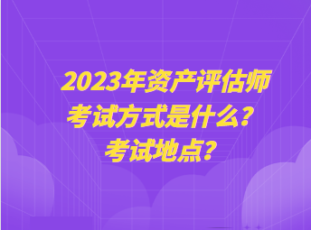 2023年資產評估師考試方式是什么？考試地點？