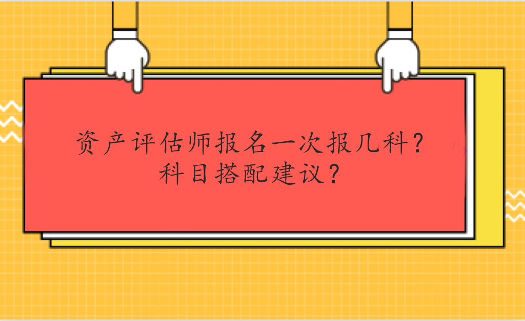 資產(chǎn)評(píng)估師報(bào)名一次報(bào)幾科？科目搭配建議？