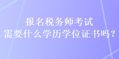 報(bào)名稅務(wù)師考試需要什么學(xué)歷學(xué)位證書(shū)嗎？