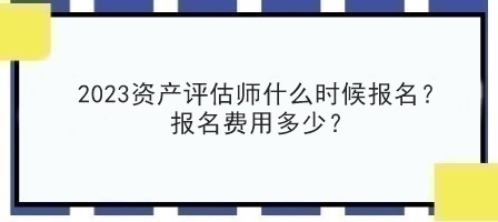 2023資產(chǎn)評估師什么時候報名？報名費用多少？