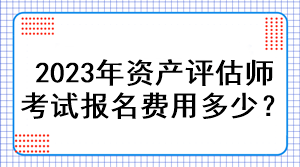 2023年資產(chǎn)評(píng)估師考試報(bào)名費(fèi)用多少？