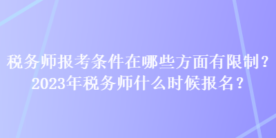 稅務(wù)師報(bào)考條件在哪些方面有限制？2023年稅務(wù)師什么時(shí)候報(bào)名？