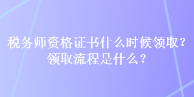 稅務師資格證書什么時候領(lǐng)取？領(lǐng)取流程是什么？