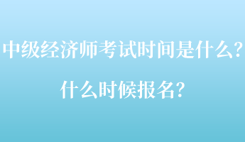 中級經(jīng)濟師考試時間是什么？什么時候報名？