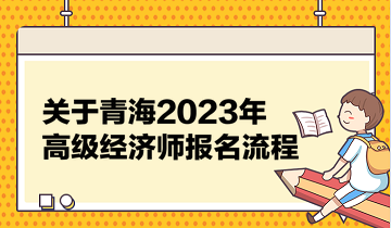 關(guān)于青海2023年高級經(jīng)濟(jì)師報名流程