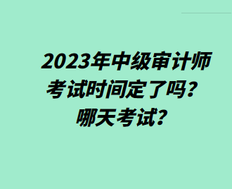 2023年中級審計師考試時間定了嗎？哪天考試？