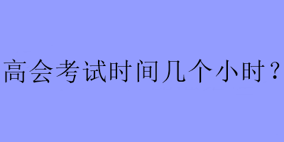 高會考試時間幾個小時？