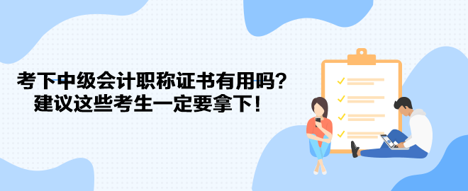 考下中級(jí)會(huì)計(jì)職稱證書有用嗎？建議這些考生一定要拿下！