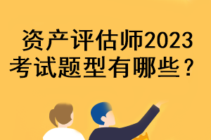 資產(chǎn)評(píng)估師2023考試題型有哪些？