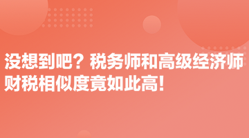 沒想到吧？稅務(wù)師和高級(jí)經(jīng)濟(jì)師財(cái)稅相似度竟如此高！