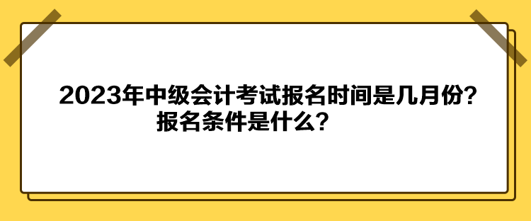 2023年中級會計考試報名時間是幾月份？報名條件是什么？