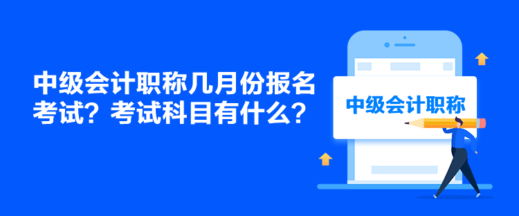 中級(jí)會(huì)計(jì)職稱幾月份報(bào)名考試？考試科目有什么？