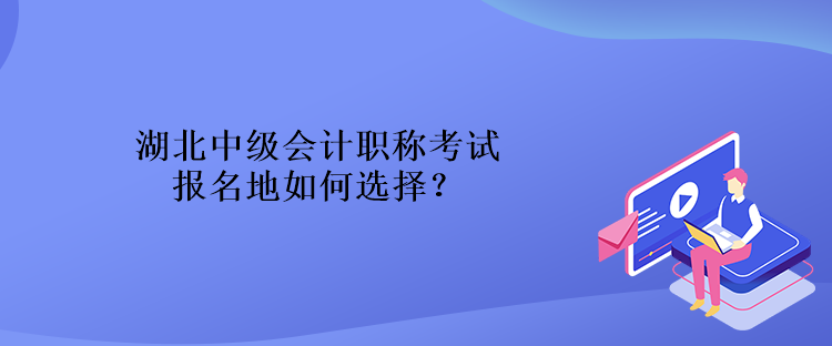 湖北中級會計職稱考試報名地如何選擇？