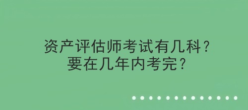 資產評估師考試有幾科？要在幾年內考完？