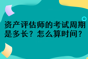 資產評估師的考試周期是多長？怎么算時間？