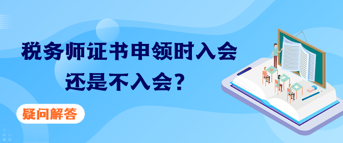 稅務(wù)師證書申領(lǐng)時入會還是不入會？疑問解答