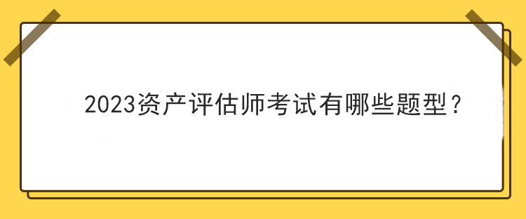 2023資產評估師考試有哪些題型？