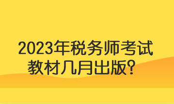 2023年稅務(wù)師考試教材幾月出版？