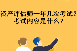 資產(chǎn)評估師一年幾次考試？考試內(nèi)容是什么？