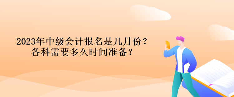 2023年中級(jí)會(huì)計(jì)報(bào)名是幾月份？各科需要多久時(shí)間準(zhǔn)備？